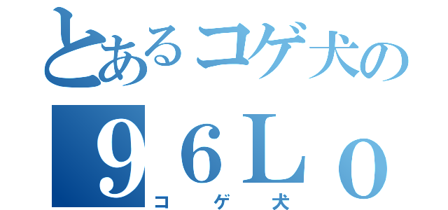 とあるコゲ犬の９６Ｌｏｖｅ（コゲ犬）