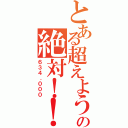 とある超えようぜ！の絶対！！（６３４．０００）