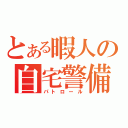 とある暇人の自宅警備員（パトロール）