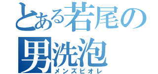 とある若尾の男洗泡（メンズビオレ）