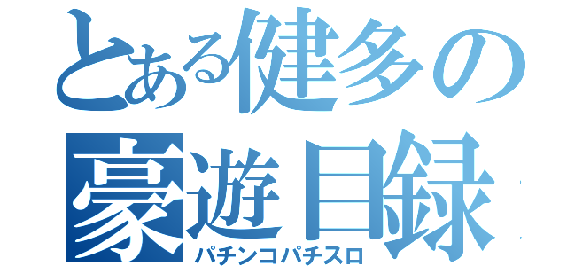 とある健多の豪遊目録（パチンコパチスロ）