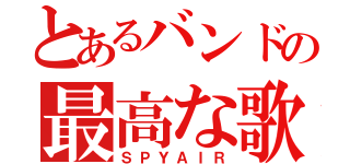 とあるバンドの最高な歌声（ＳＰＹＡＩＲ）