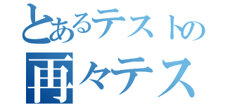 とあるテストの再々テスト（）