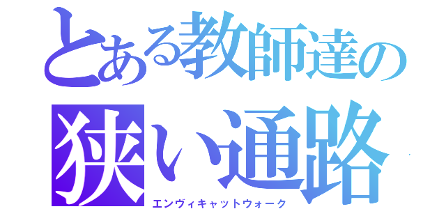 とある教師達の狭い通路（エンヴィキャットウォーク）