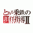 とある乗鉄の担任指導Ⅱ（人生終了証）