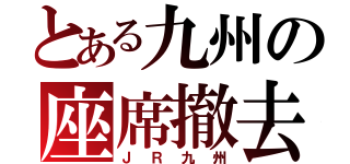 とある九州の座席撤去（ＪＲ九州）