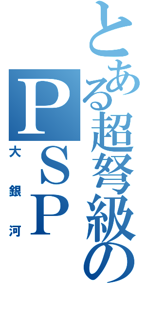 とある超弩級のＰＳＰ Ⅱ（大銀河）