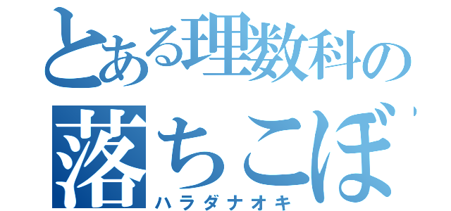 とある理数科の落ちこぼれ（ハラダナオキ）