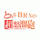 とあるＢＲＸの超怒溜砲（ふろんのストレス）