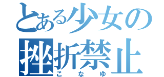 とある少女の挫折禁止（こなゆ）