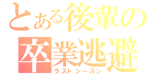 とある後輩の卒業逃避（ラストシーズン）