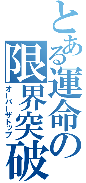 とある運命の限界突破（オーバーザトップ）