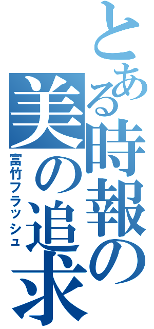 とある時報の美の追求（富竹フラッシュ）