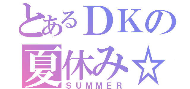 とあるＤＫの夏休み☆（ＳＵＭＭＥＲ）