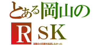 とある岡山のＲＳＫ（五等分の花嫁を放送しなかった）