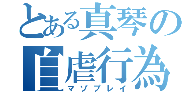 とある真琴の自虐行為（マゾプレイ）