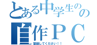 とある中学生のの自作ＰＣ（登録してください！！）