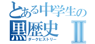 とある中学生の黒歴史Ⅱ（ダークヒストリー）