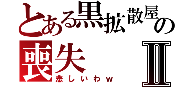 とある黒拡散屋の喪失Ⅱ（悲しいわｗ）