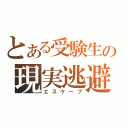 とある受験生の現実逃避（エスケープ）