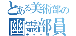 とある美術部の幽霊部員（チャー研）