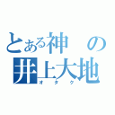 とある神の井上大地（オタク）