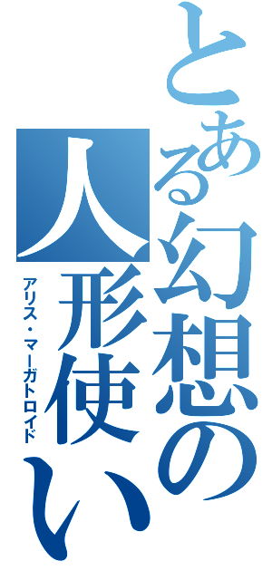 とある幻想の人形使い（アリス・マーガトロイド）