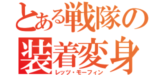 とある戦隊の装着変身（レッツ・モーフィン）