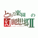 とある楽園　　ニナイカナイの幻麗想郷・アヴァドンⅡ（ユートピア・シャングリラ）