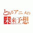 とあるアニメの未来予想図（セカイセンリャク）