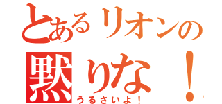 とあるリオンの黙りな！（うるさいよ！）