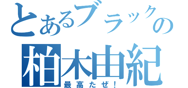 とあるブラックの柏木由紀（最高たぜ！）