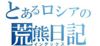 とあるロシアの荒熊日記（インデックス）