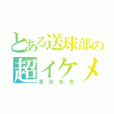 とある送球部の超イケメン（島田拡宜）