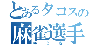 とあるタコスの麻雀選手（ゆうき）