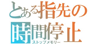 とある指先の時間停止（ストップメモリー）