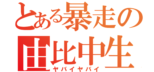 とある暴走の由比中生（ヤバイヤバイ）