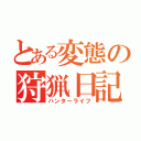 とある変態の狩猟日記（ハンターライフ）