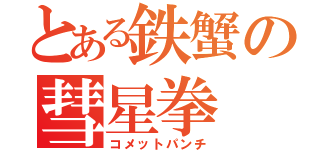 とある鉄蟹の彗星拳（コメットパンチ）