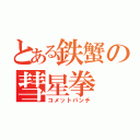 とある鉄蟹の彗星拳（コメットパンチ）