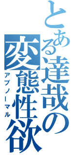 とある達哉の変態性欲（アブノーマル）