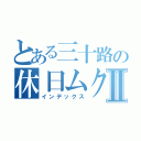 とある三十路の休日ムクリⅡ（インデックス）