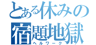 とある休みの宿題地獄（ヘルワーク）