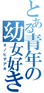 とある青年の幼女好き（オノヒデアキ）