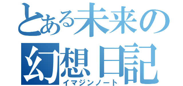 とある未来の幻想日記（イマジンノート）