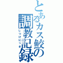 とあるカス鮫の調教記録（しつけにっき）