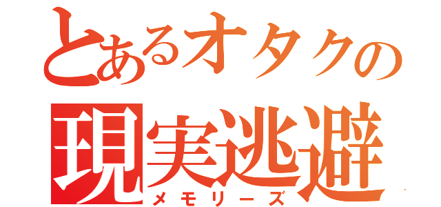 とあるオタクの現実逃避（メモリーズ）