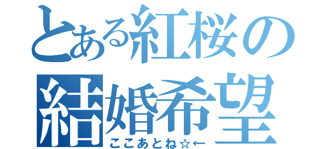 とある紅桜の結婚希望（ここあとね☆←）