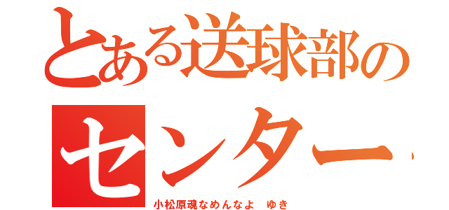 とある送球部のセンター（小松原魂なめんなよ　ゆき）