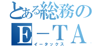 とある総務のＥ－ＴＡＸ（イータックス）